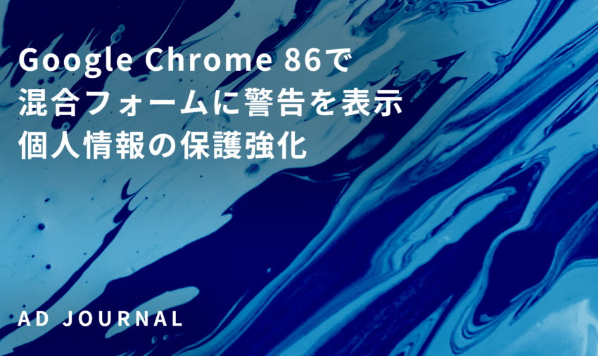Google Chrome 86で混合フォームに警告を表示　個人情報の保護強化